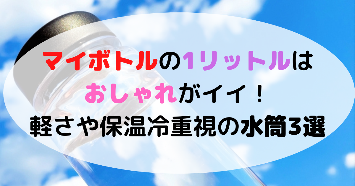 マイボトルの1リットルはおしゃれがイイ 軽さや保温冷重視の水筒3選