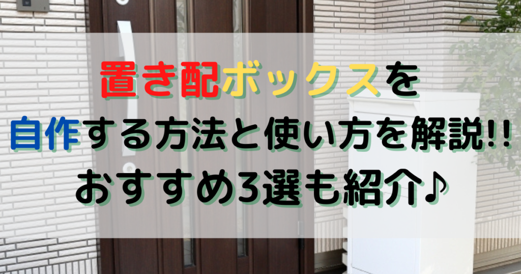 置き配ボックスを自作する方法と使い方を解説!!おすすめ3選も紹介♪