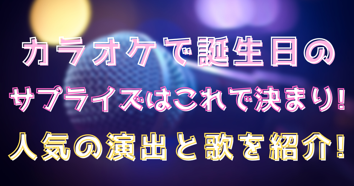 カラオケで誕生日のサプライズはこれで決まり 人気の演出と歌を紹介