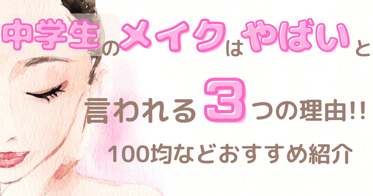 中学生のメイクはやばいと言われる3つの理由 100均などおすすめ紹介 中学生のメイクはやばいと言われる3つの理由 100均などおすすめ紹介