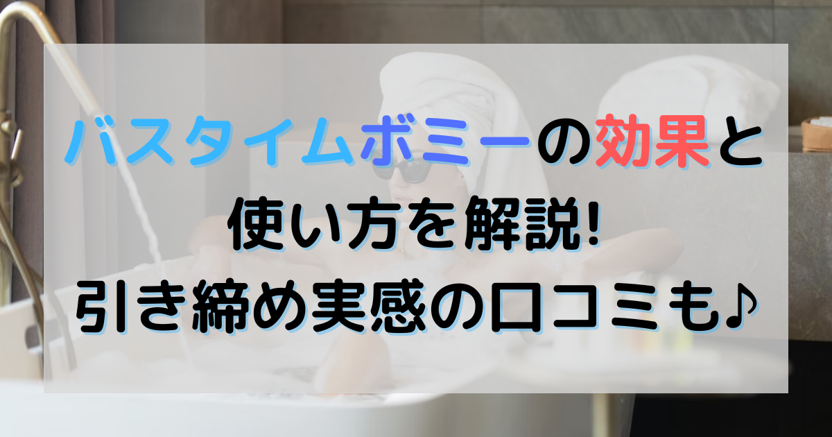 バスタイムボミーの効果と使い方を解説!引き締め実感の口コミも♪