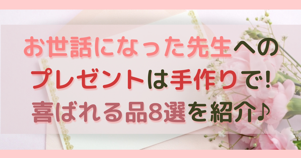 お世話になった先生へのプレゼントは手作りで 喜ばれる品8選を紹介